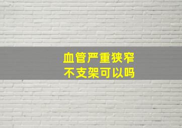 血管严重狭窄 不支架可以吗